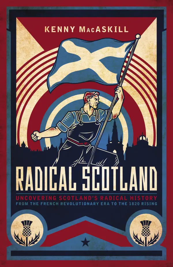 Radical Scotland : Uncovering Scotland's radical history – from the French Revolutionary era to the 1820 Rising