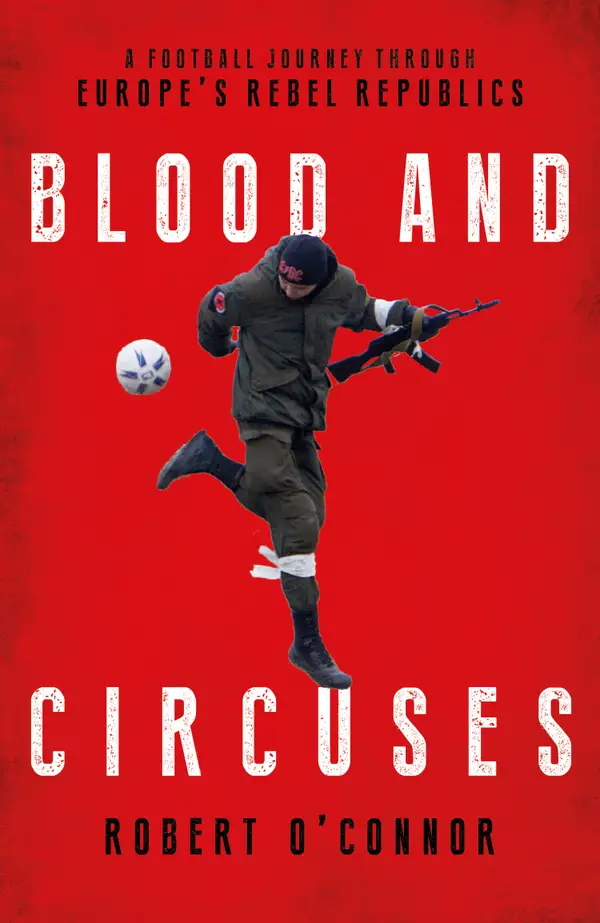 Blood and Circuses : Football and the Fight for Europe's Rebel Republics