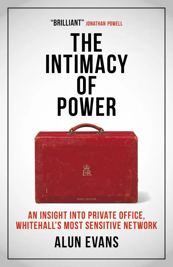 The Intimacy of Power: An insight into private office, Whitehall's most sensitive network : Why Private Office Matters