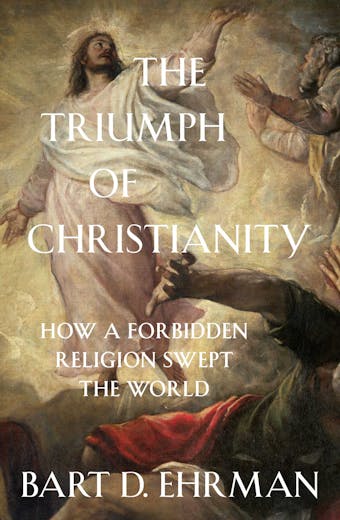 The Triumph of Christianity: How a Forbidden Religion Swept the World - undefined