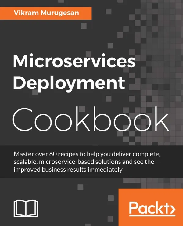 Microservices Deployment Cookbook : Deploy and manage scalable microservices