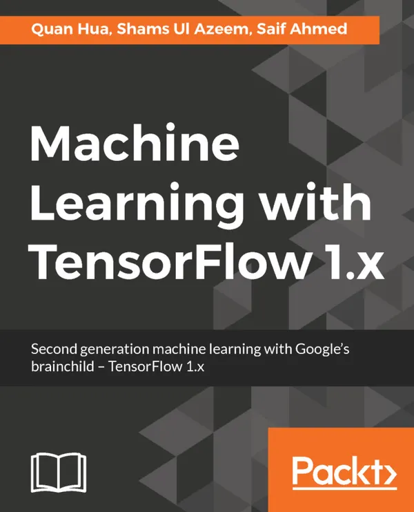 Machine Learning with TensorFlow 1.x : Second generation machine learning with Google's brainchild - TensorFlow 1.x