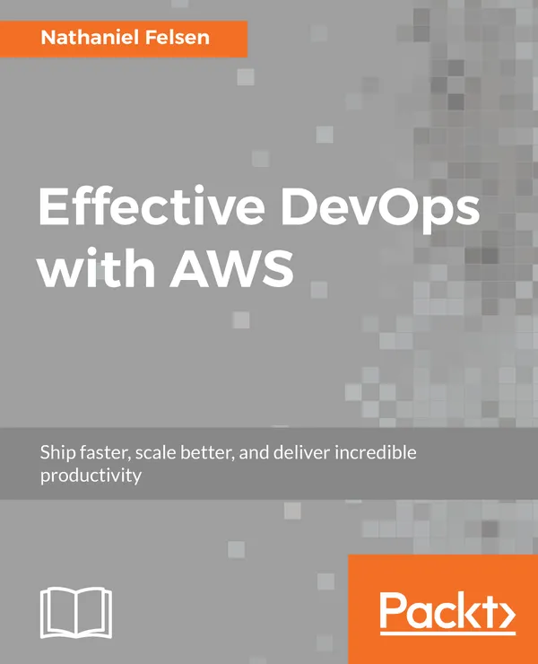 Effective DevOps with AWS : Ship faster, scale better, and deliver incredible productivity
