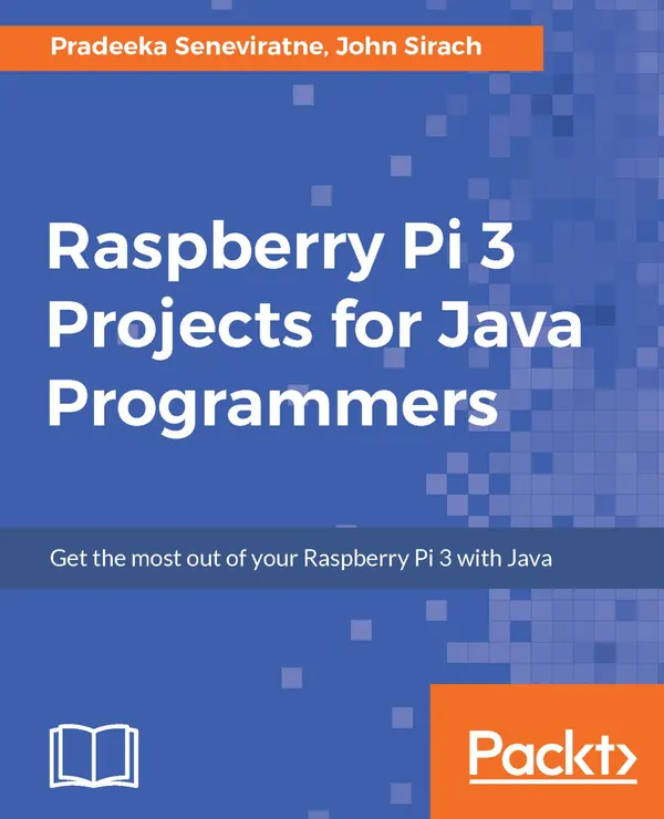 Raspberry Pi 3 Projects for Java Programmers : Get the most out of your Raspberry Pi 3 with Java
