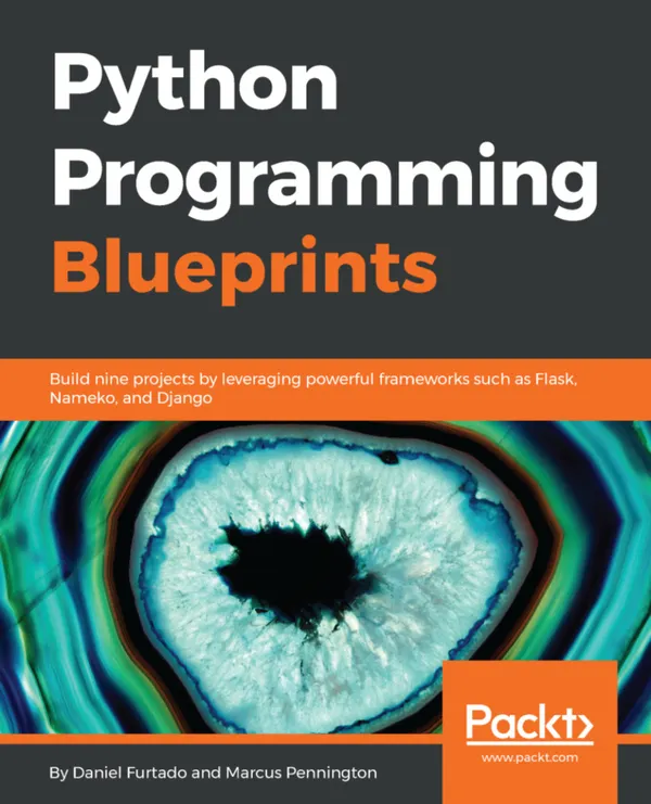 Python Programming Blueprints : Build nine projects by leveraging powerful frameworks such as Flask, Nameko, and Django