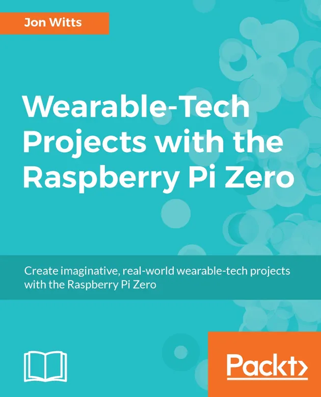 Wearable Raspberry Pi Wearable-Tech Projects with the Raspberry Pi Zero : Create imaginative ...