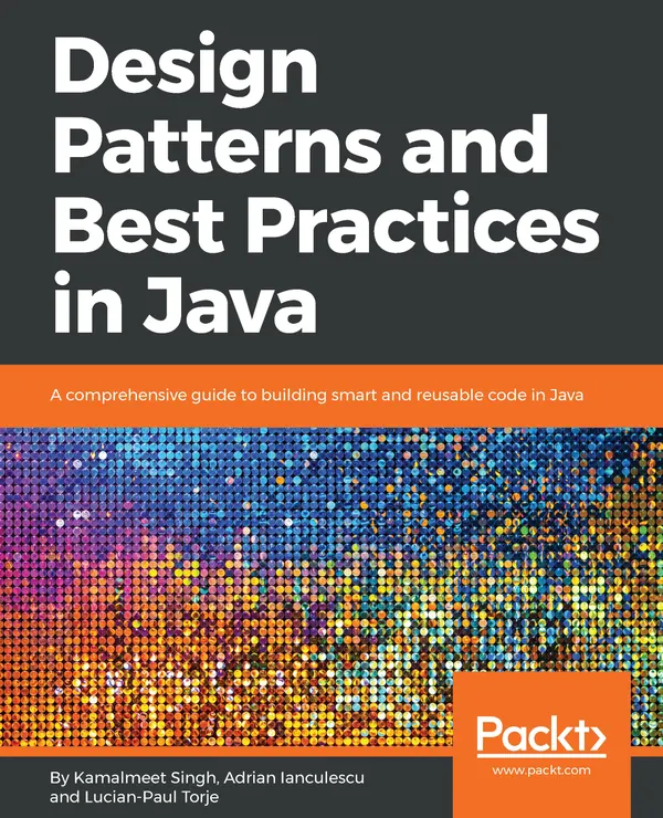 Design Patterns and Best Practices in Java : A comprehensive guide to building smart and reusable code in Java