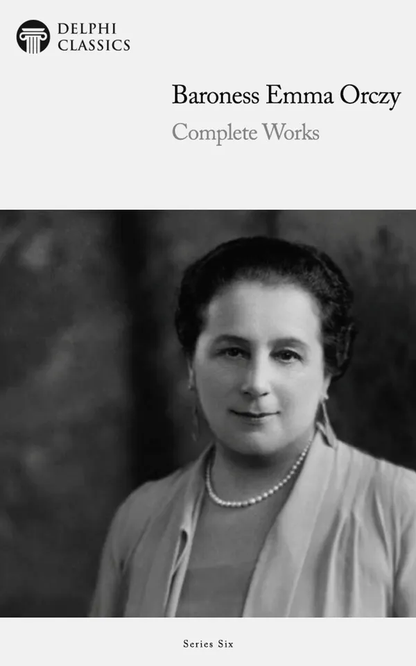 Delphi Collected Works of Baroness Emma Orczy (Illustrated)