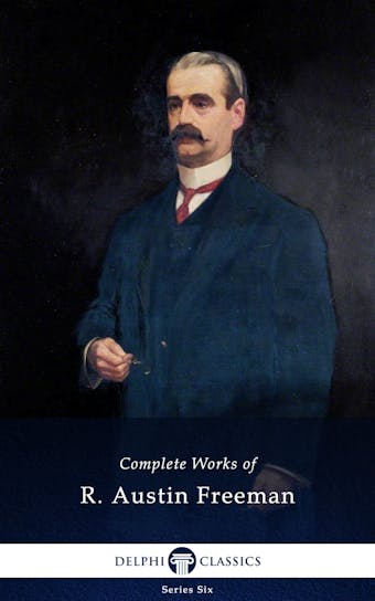 Complete Works of R. Austin Freeman (Delphi Classics) - R. Austin Freeman