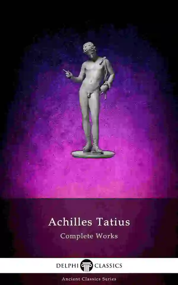 The Adventures of Leucippe and Clitophon - Delphi Complete Works of Achilles Tatius (Illustrated)