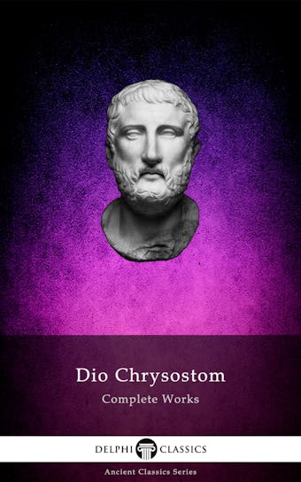 Delphi Complete Works of Dio Chrysostom - 'The Discourses' (Illustrated) - undefined