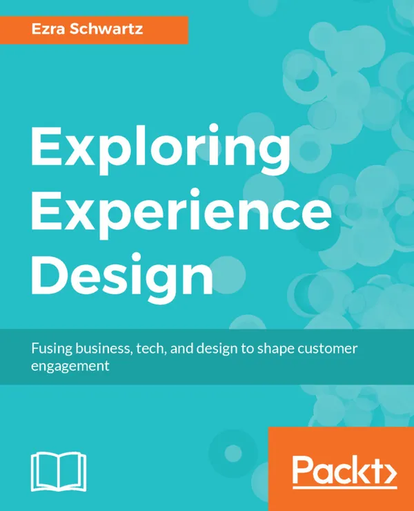 Exploring Experience Design : Fusing business, tech, and design to shape customer engagement
