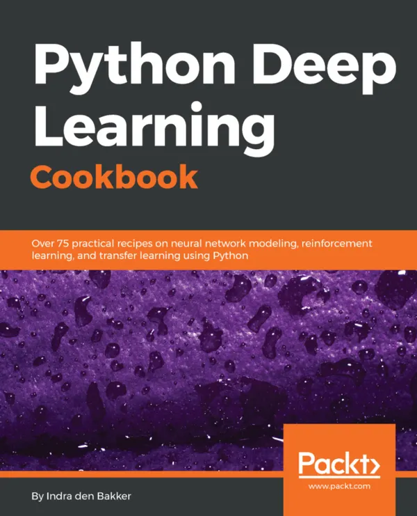 Python Deep Learning Cookbook : Over 75 practical recipes on neural network modeling, reinforcement learning, and transfer learning using Python