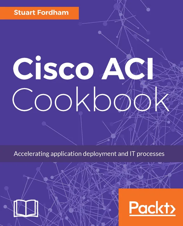 Cisco ACI Cookbook : A Practical Guide to Maximize Automated Solutions and Policy-Drive Application Profiles
