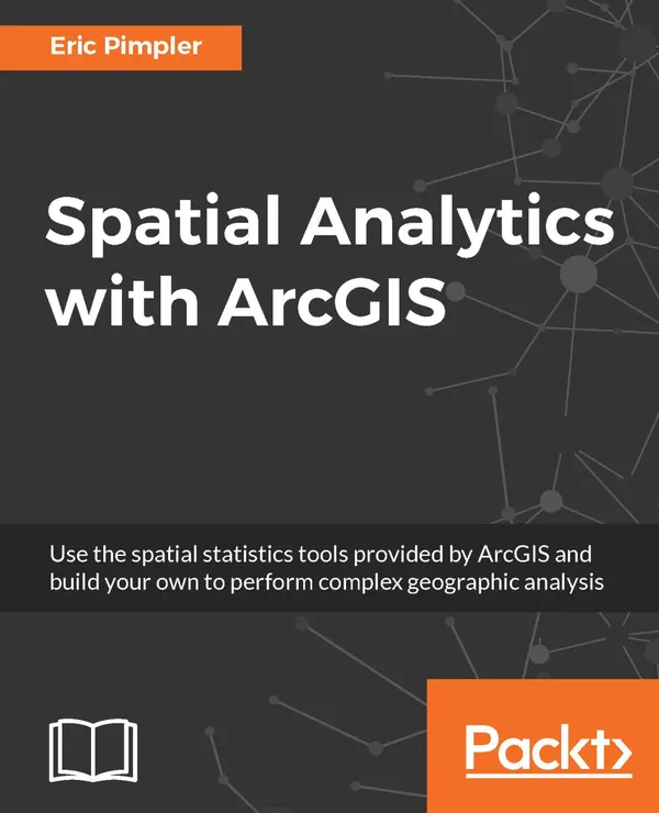 Spatial Analytics with ArcGIS : Build powerful insights with spatial analytics