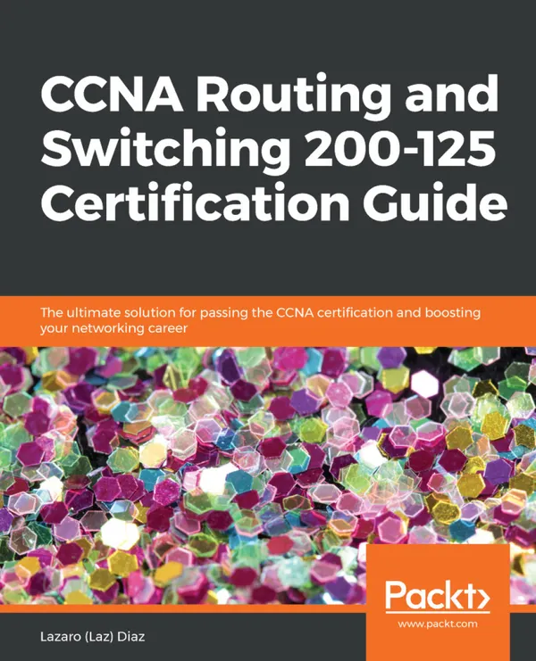 CCNA Routing and Switching 200-125 Certification Guide : The ultimate solution for passing the CCNA certification and boosting your networking career