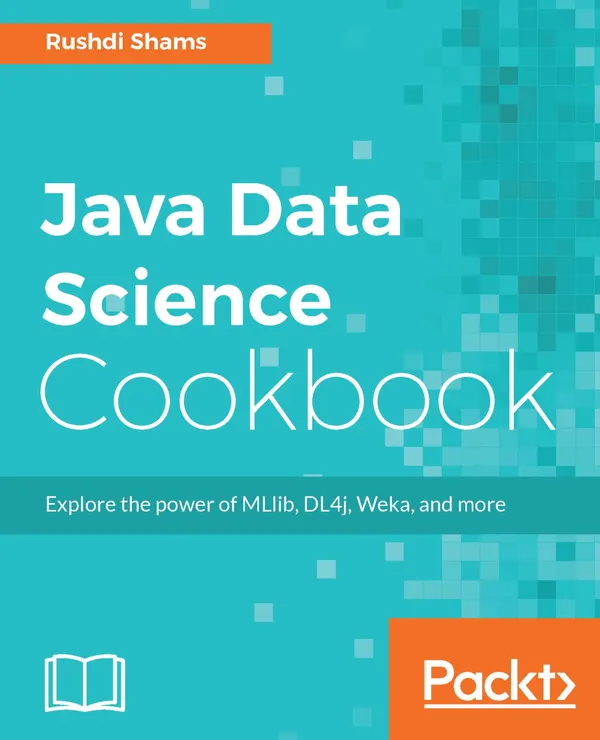 Java Data Science Cookbook : Explore the power of MLlib, DL4j, Weka, and more