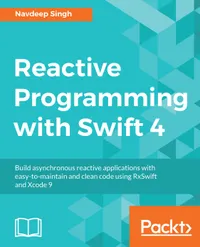 Reactive Programming with Swift 4 : Build asynchronous reactive applications with easy-to-maintain and clean code using RxSwift and Xcode 9