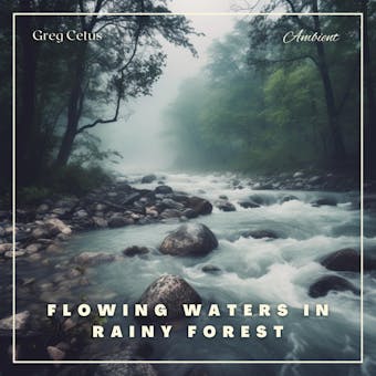 Flowing Waters in Rainy Forest: Ambient Nature Sounds - Greg Cetus