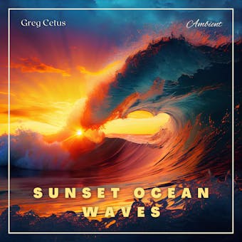 Sunset Ocean Waves: For Wellbeing and Life Satisfaction - Greg Cetus
