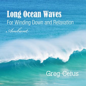 Long Ocean Waves: For Winding Down and Relaxation - Greg Cetus
