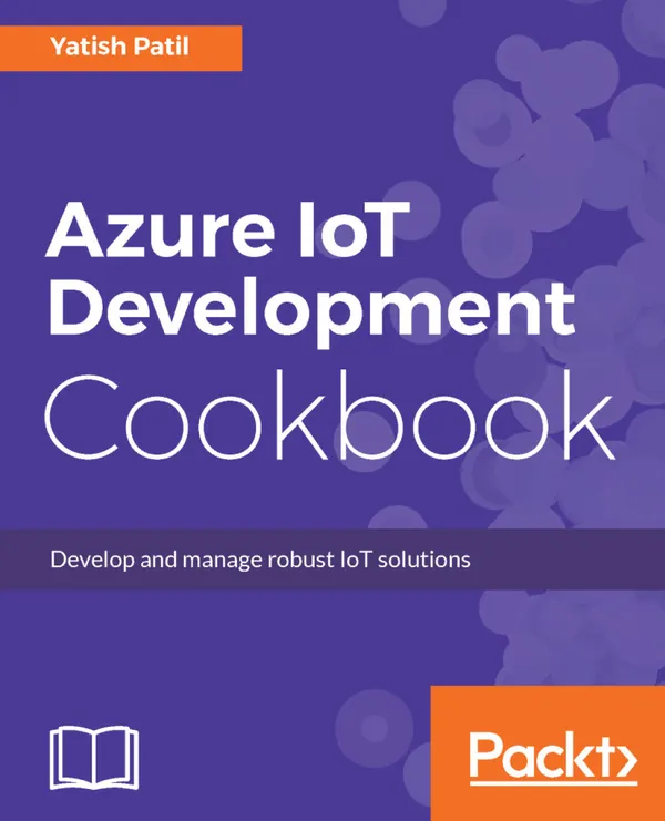 Azure IoT Development Cookbook : Develop and manage robust IoT solutions