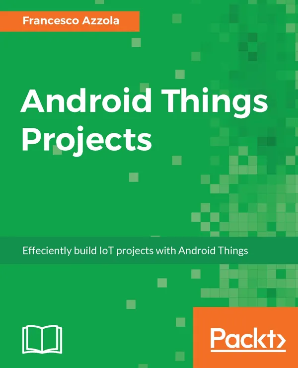 Android Things Projects : Efficiently build IoT projects with Android Things