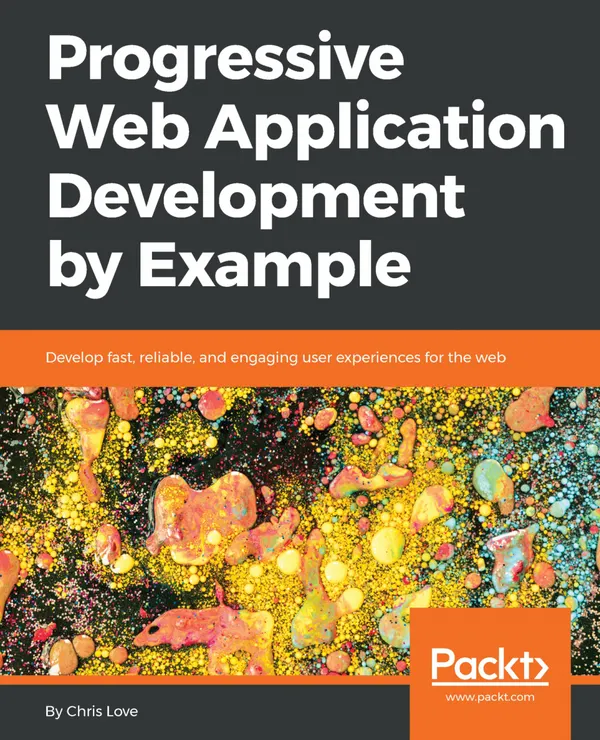 Progressive Web Application Development by Example : Develop fast, reliable, and engaging user experiences for the web