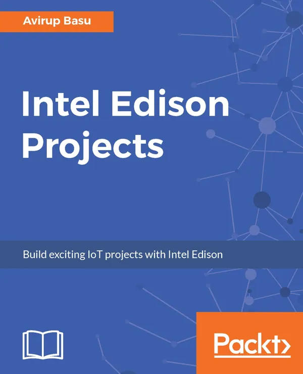 Intel Edison Projects : Build exciting IoT projects with Intel Edison