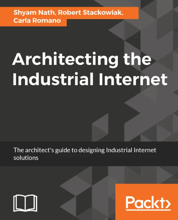 Architecting the Industrial Internet : The architect's guide to designing Industrial Internet solutions