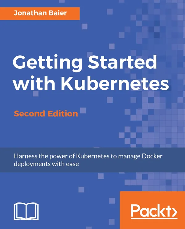 Getting Started with Kubernetes, Second Edition : Orchestrate and manage large-scale Docker deployments