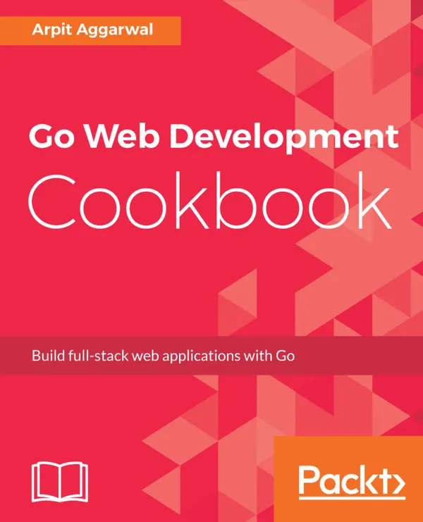 Go Web Development Cookbook : Build full-stack web applications with Go