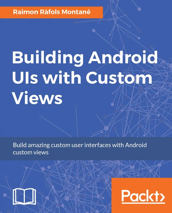 Building Android UIs with Custom Views : Build amazing custom user interfaces with Android custom views