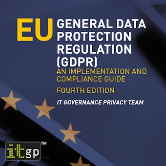 EU General Data Protection Regulation (GDPR): An implementation and compliance guide, fourth edition, digitally narrated using a synthesized voice - IT Governance Privacy Team