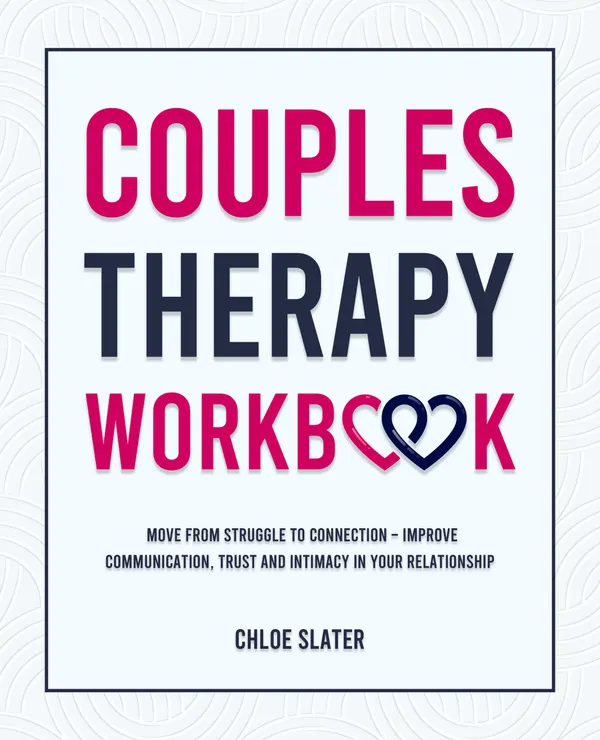 Couples Therapy Workbook : Move From Struggle to Connection – Improve Communication, Trust, and Intimacy in Your Relationship