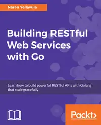 Building RESTful Web services with Go : Learn how to build powerful RESTful APIs with Golang that scale gracefully