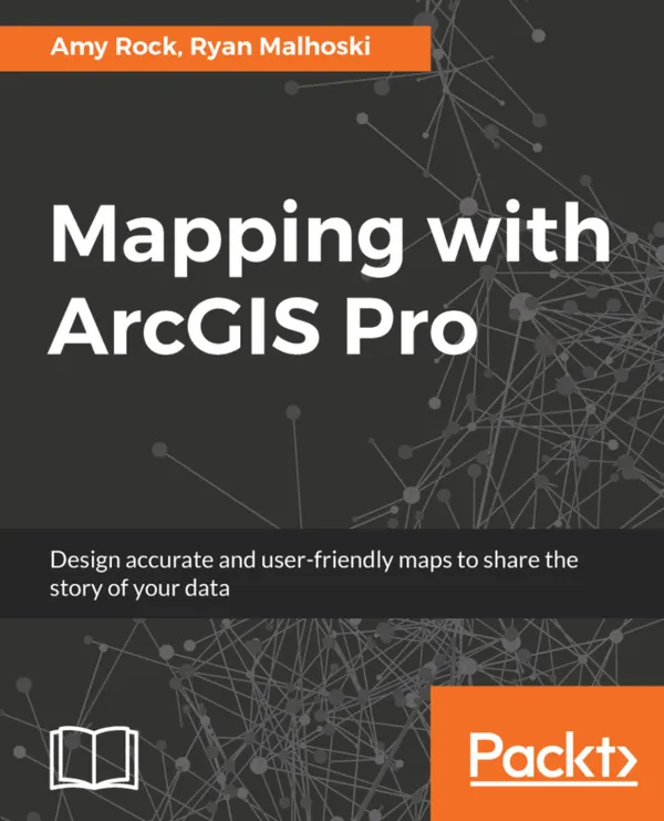 Mapping with ArcGIS Pro : Design accurate and user-friendly maps to share the story of your data