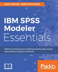 IBM SPSS Modeler Essentials : Effective techniques for building powerful data mining and predictive analytics solutions