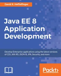 Java EE 8 Application Development : Develop Enterprise applications using the latest versions of CDI, JAX-RS, JSON-B, JPA, Security, and more