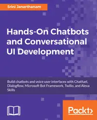 Hands-On Chatbots and Conversational UI Development : Build chatbots and voice user interfaces with Chatfuel, Dialogflow, Microsoft Bot Framework, Twilio, and Alexa Skills