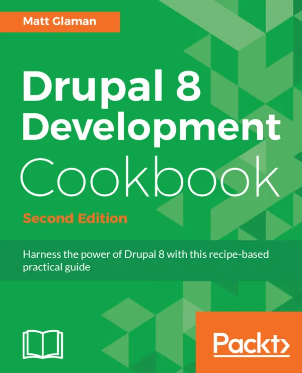 Drupal 8 Development Cookbook : Harness the power of Drupal 8 with this practical recipe-based guide