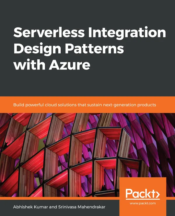Serverless Integration Design Patterns with Azure : Build powerful cloud solutions that sustain next-generation products