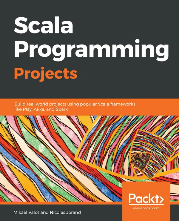 Scala Programming Projects : Build real world projects using popular Scala frameworks like Play, Akka, and Spark