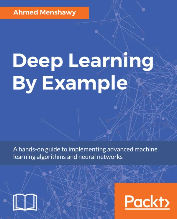 Deep Learning By Example : A hands-on guide to implementing advanced machine learning algorithms and neural networks