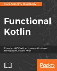 Functional Kotlin : Extend your OOP skills and implement Functional techniques in Kotlin and Arrow