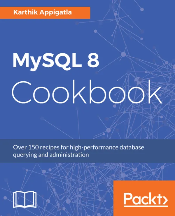 MySQL 8 Cookbook : Over 150 recipes for high-performance database querying and administration
