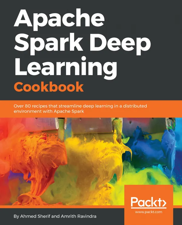 Apache Spark Deep Learning Cookbook : Over 80 recipes that streamline deep learning in a distributed environment with Apache Spark