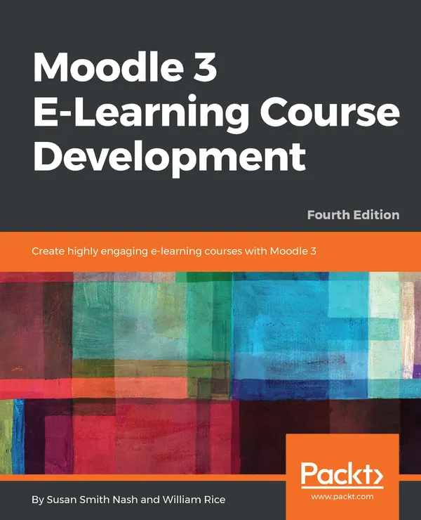 Moodle 3 E-Learning Course Development : Create highly engaging and interactive e-learning courses with Moodle 3, 4th Edition