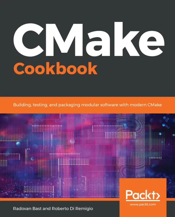 CMake Cookbook : Building, testing, and packaging modular software with modern CMake