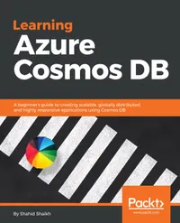 Learning Azure Cosmos DB : A beginner's guide to creating scalable, globally distributed, and highly responsive applications using Cosmos DB